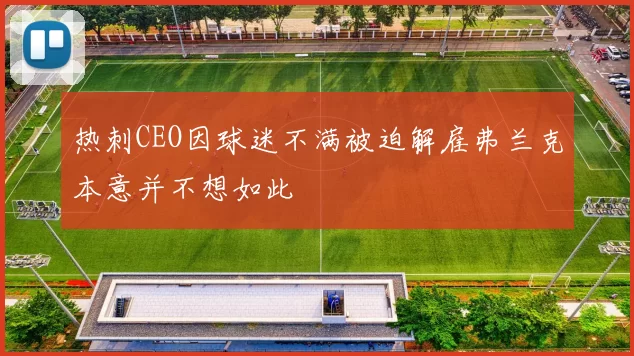 热刺CEO因球迷不满被迫解雇弗兰克本意并不想如此