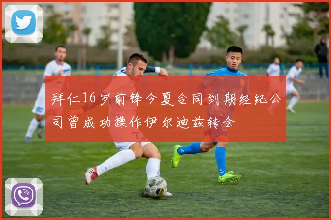 拜仁16岁前锋今夏合同到期经纪公司曾成功操作伊尔迪兹转会