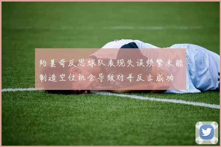 约基奇反思球队表现失误频繁未能制造空位机会导致对手反击成功