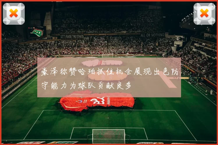 豪泽称赞哈珀抓住机会展现出色防守能力为球队贡献良多