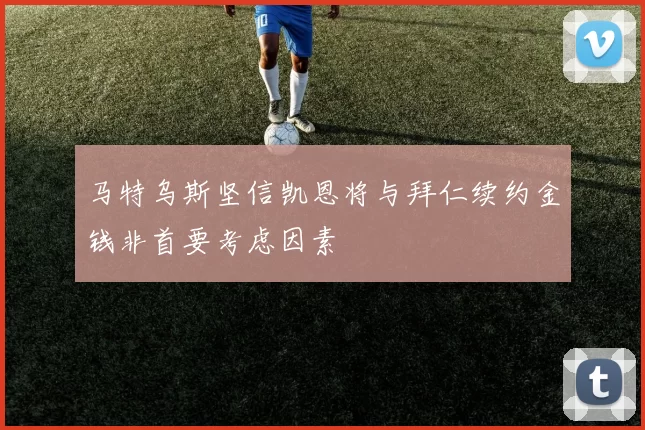 马特乌斯坚信凯恩将与拜仁续约金钱非首要考虑因素
