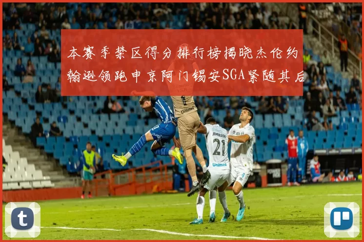 本赛季禁区得分排行榜揭晓杰伦约翰逊领跑申京阿门锡安SGA紧随其后