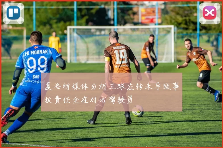 夏洛特媒体分析三球左转未导致事故责任全在对方驾驶员