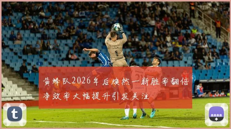 黄蜂队2026年后焕然一新胜率翻倍净效率大幅提升引发关注